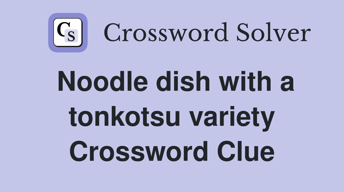 Noodle dish with a tonkotsu variety - Crossword Clue Answers